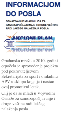 ￼

Građanska mreža u 2010. godini otpočela je sprovođenje projekta pod pokroviteljstvom Sekretarijata za sport i omladinu APV u sklopu koga je i nastao ovaj promotivni letak. 
Cilj je da se mladi u Vojvodini Osnaže za samozapošljavanje i druge veštine radi lakšeg nalaženja posla .